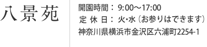 八景苑-開園時間：9：00～17：00-定休日：水曜日（お参りはできます）-神奈川県横浜市金沢区六浦町2254-1-
